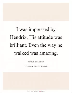 I was impressed by Hendrix. His attitude was brilliant. Even the way he walked was amazing Picture Quote #1