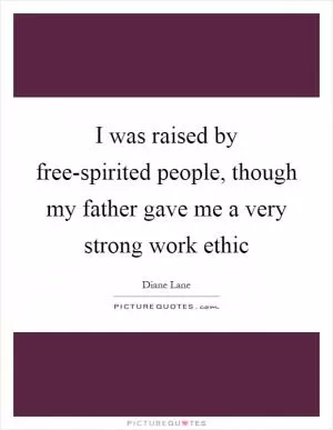 I was raised by free-spirited people, though my father gave me a very strong work ethic Picture Quote #1