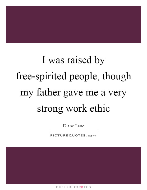 I was raised by free-spirited people, though my father gave me a very strong work ethic Picture Quote #1