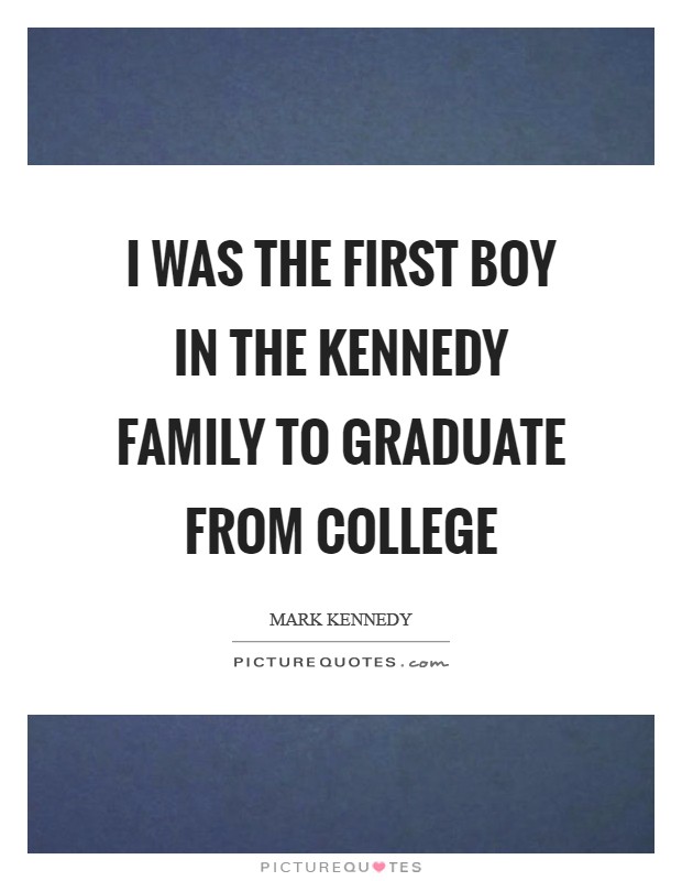 I was the first boy in the Kennedy family to graduate from college Picture Quote #1
