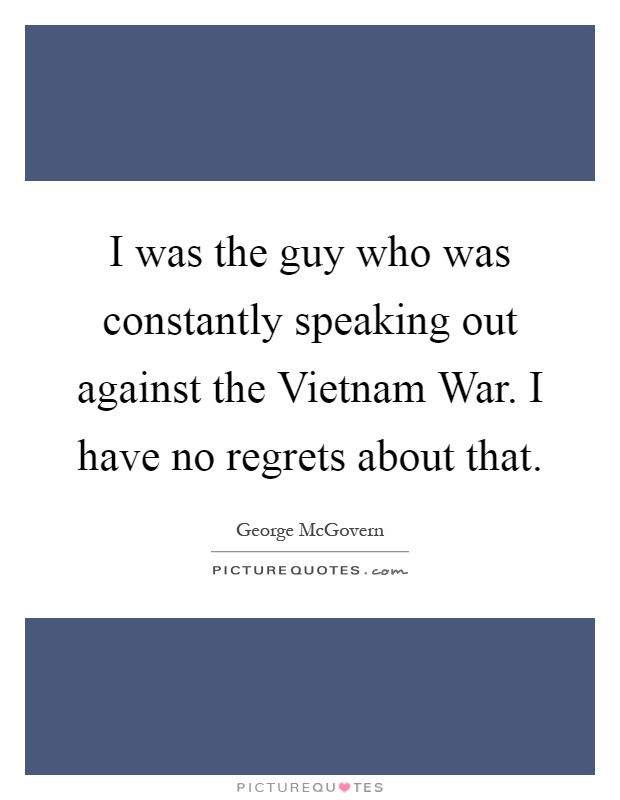 I was the guy who was constantly speaking out against the Vietnam War. I have no regrets about that Picture Quote #1