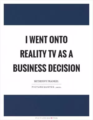 I went onto reality TV as a business decision Picture Quote #1