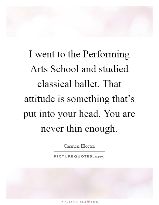 I went to the Performing Arts School and studied classical ballet. That attitude is something that's put into your head. You are never thin enough Picture Quote #1