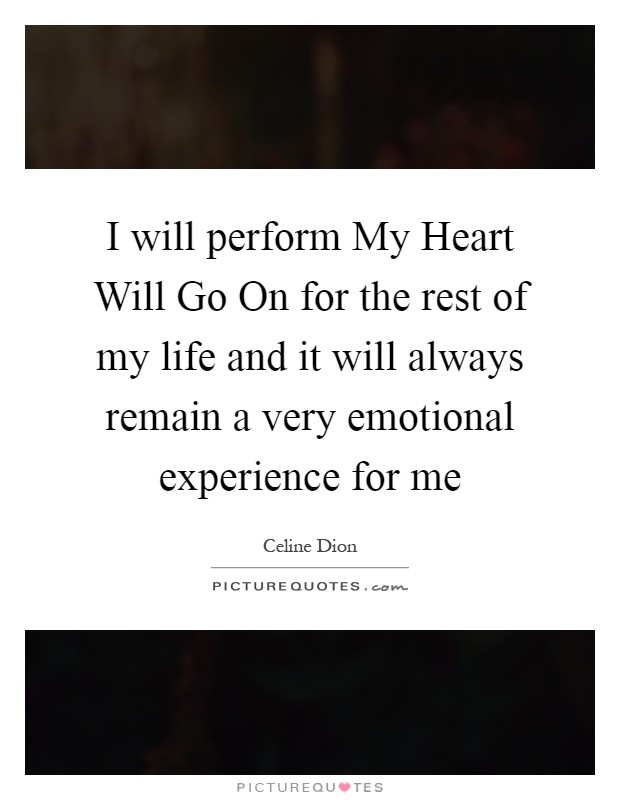 I will perform My Heart Will Go On for the rest of my life and it will always remain a very emotional experience for me Picture Quote #1