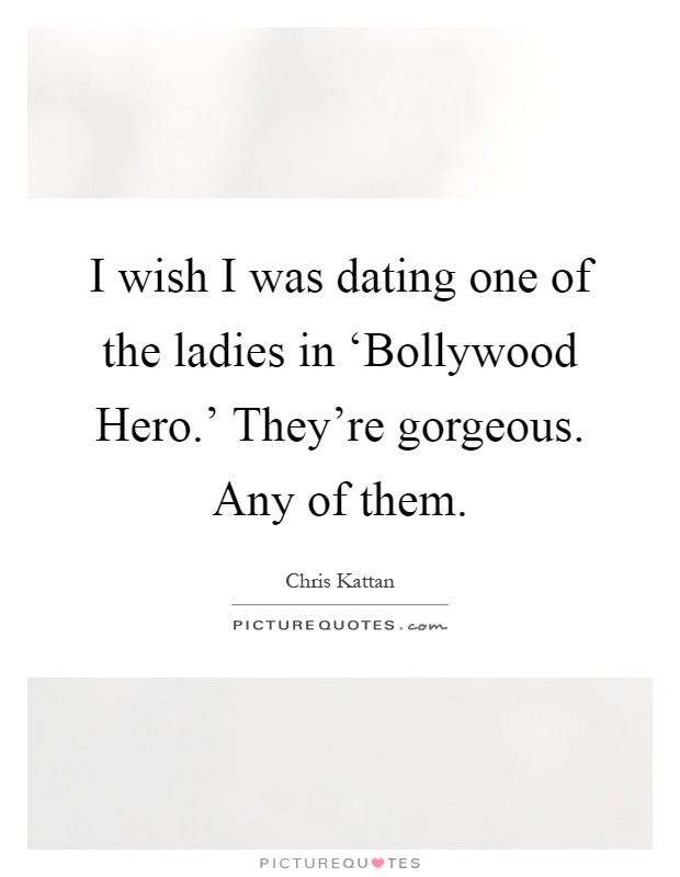 I wish I was dating one of the ladies in ‘Bollywood Hero.' They're gorgeous. Any of them Picture Quote #1