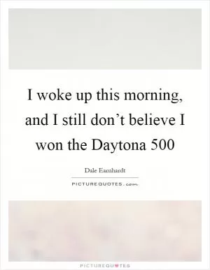 I woke up this morning, and I still don’t believe I won the Daytona 500 Picture Quote #1