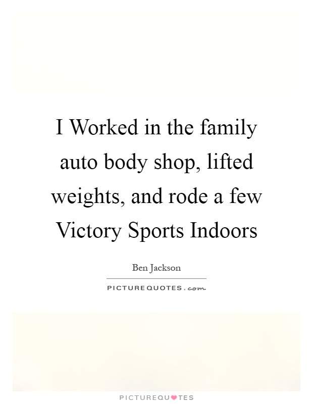I Worked in the family auto body shop, lifted weights, and rode a few Victory Sports Indoors Picture Quote #1