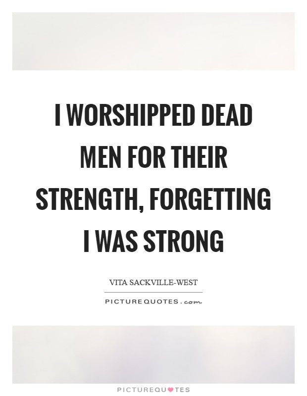 I worshipped dead men for their strength, Forgetting I was strong Picture Quote #1