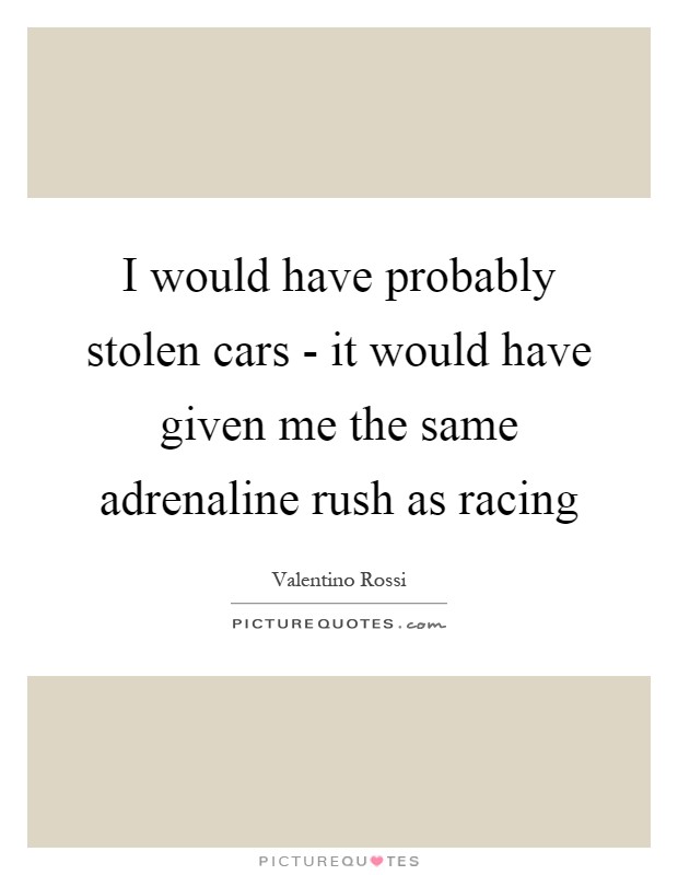 I would have probably stolen cars - it would have given me the same adrenaline rush as racing Picture Quote #1