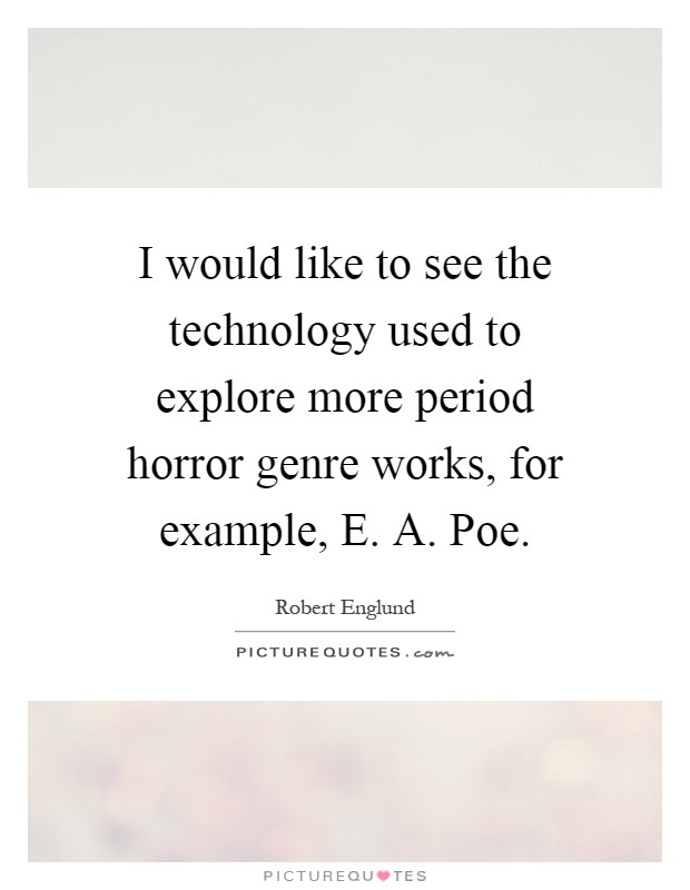 I would like to see the technology used to explore more period horror genre works, for example, E. A. Poe Picture Quote #1