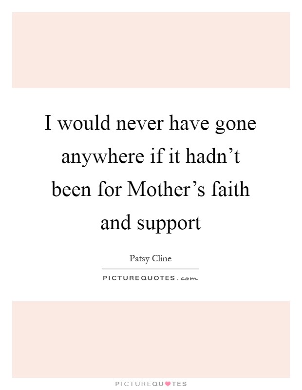 I would never have gone anywhere if it hadn't been for Mother's faith and support Picture Quote #1