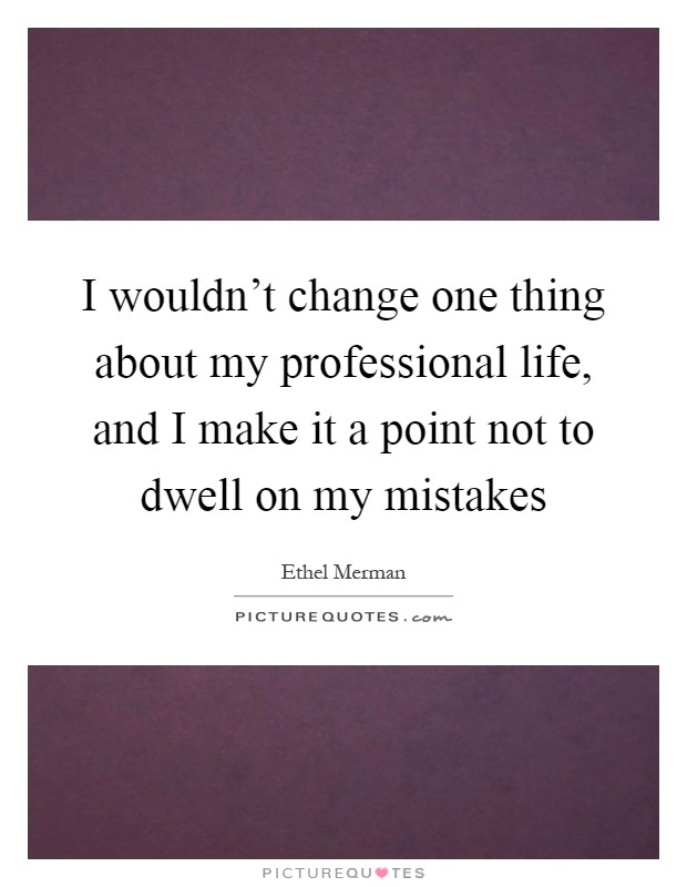 I wouldn't change one thing about my professional life, and I make it a point not to dwell on my mistakes Picture Quote #1