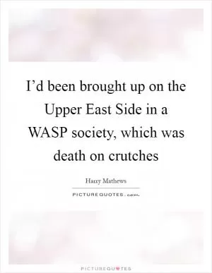 I’d been brought up on the Upper East Side in a WASP society, which was death on crutches Picture Quote #1