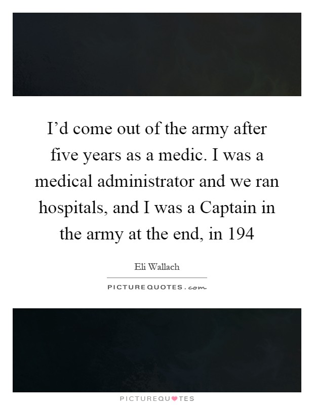 I'd come out of the army after five years as a medic. I was a medical administrator and we ran hospitals, and I was a Captain in the army at the end, in 194 Picture Quote #1