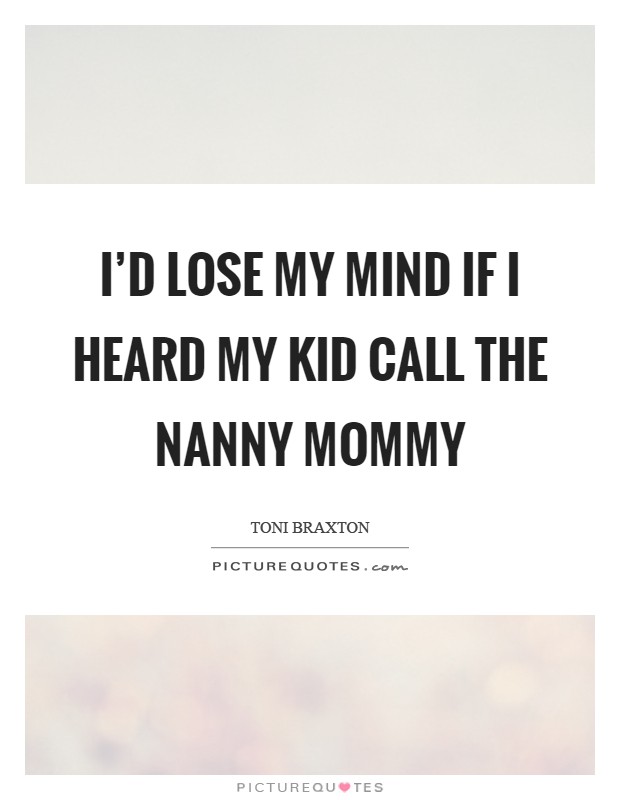 I'd lose my mind if I heard my kid call the nanny Mommy Picture Quote #1