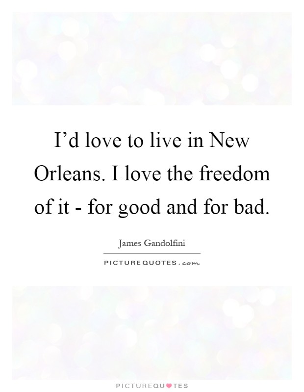 I'd love to live in New Orleans. I love the freedom of it - for good and for bad Picture Quote #1
