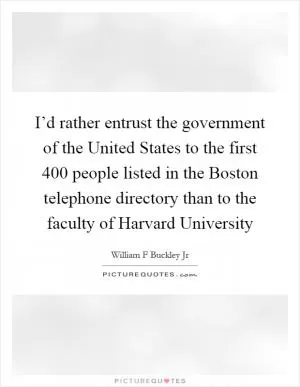I’d rather entrust the government of the United States to the first 400 people listed in the Boston telephone directory than to the faculty of Harvard University Picture Quote #1