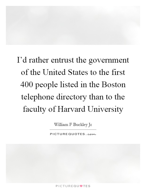 I'd rather entrust the government of the United States to the first 400 people listed in the Boston telephone directory than to the faculty of Harvard University Picture Quote #1