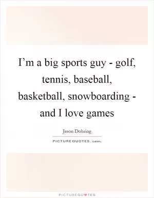 I’m a big sports guy - golf, tennis, baseball, basketball, snowboarding - and I love games Picture Quote #1