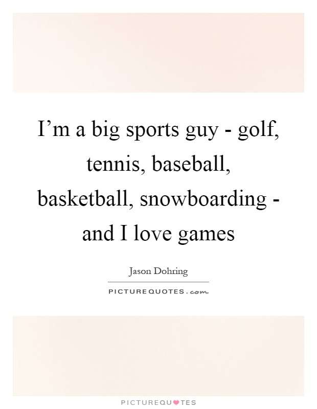 I'm a big sports guy - golf, tennis, baseball, basketball, snowboarding - and I love games Picture Quote #1