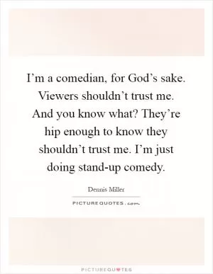 I’m a comedian, for God’s sake. Viewers shouldn’t trust me. And you know what? They’re hip enough to know they shouldn’t trust me. I’m just doing stand-up comedy Picture Quote #1