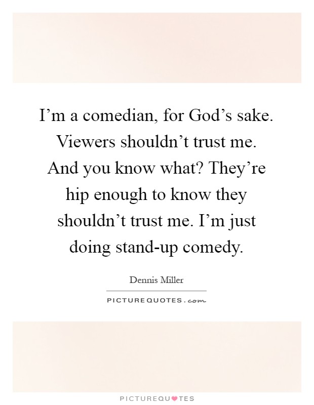 I'm a comedian, for God's sake. Viewers shouldn't trust me. And you know what? They're hip enough to know they shouldn't trust me. I'm just doing stand-up comedy Picture Quote #1