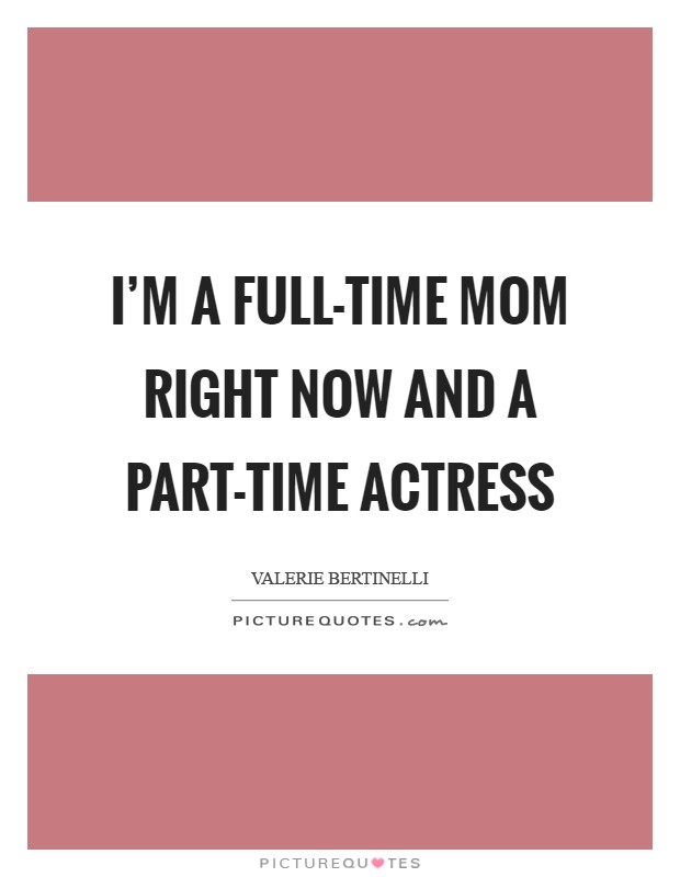 I'm a full-time mom right now and a part-time actress Picture Quote #1
