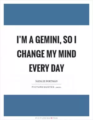 I’m a Gemini, so I change my mind every day Picture Quote #1