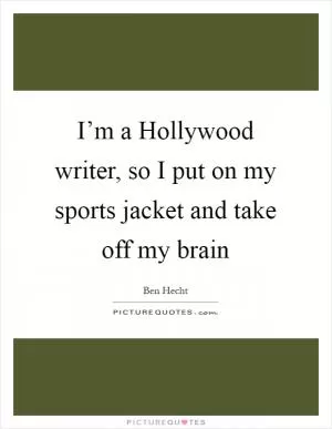 I’m a Hollywood writer, so I put on my sports jacket and take off my brain Picture Quote #1
