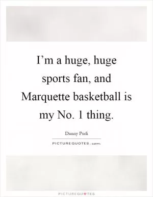 I’m a huge, huge sports fan, and Marquette basketball is my No. 1 thing Picture Quote #1