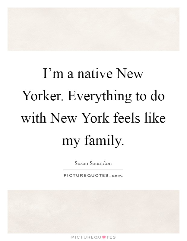 I'm a native New Yorker. Everything to do with New York feels like my family Picture Quote #1