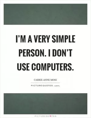 I’m a very simple person. I don’t use computers Picture Quote #1