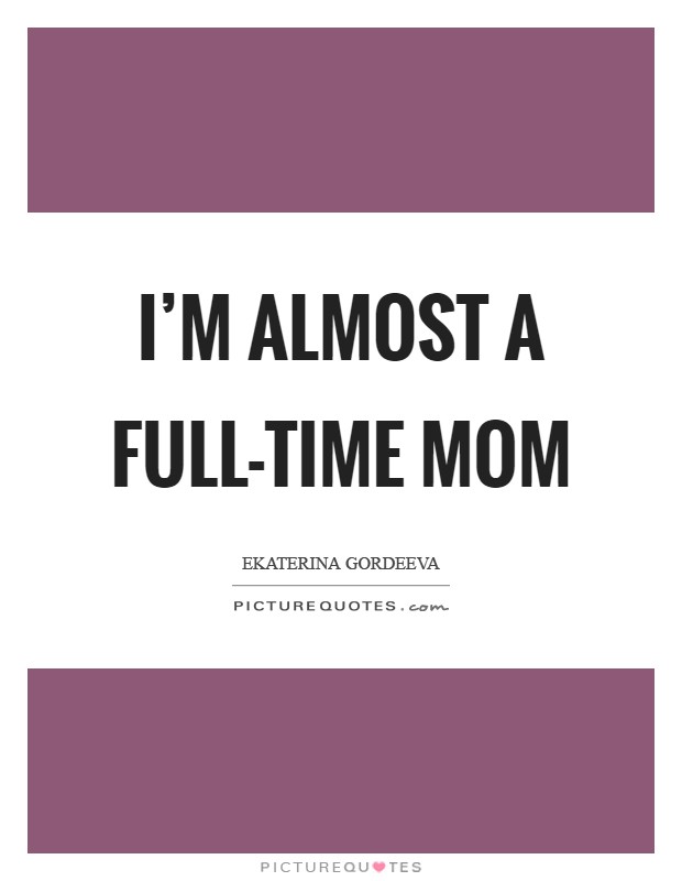 I'm almost a full-time mom Picture Quote #1