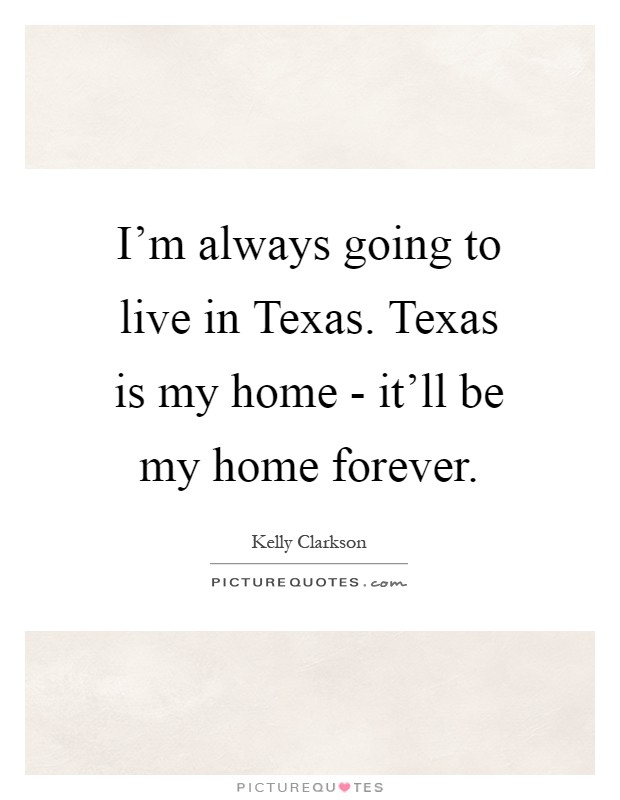 I'm always going to live in Texas. Texas is my home - it'll be my home forever Picture Quote #1
