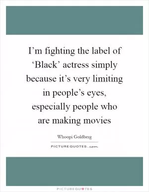 I’m fighting the label of ‘Black’ actress simply because it’s very limiting in people’s eyes, especially people who are making movies Picture Quote #1