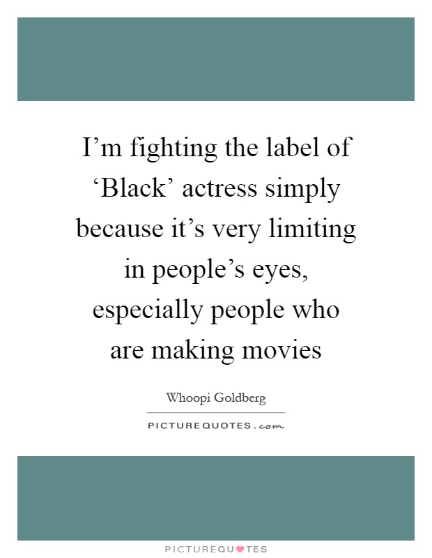 I'm fighting the label of ‘Black' actress simply because it's very limiting in people's eyes, especially people who are making movies Picture Quote #1