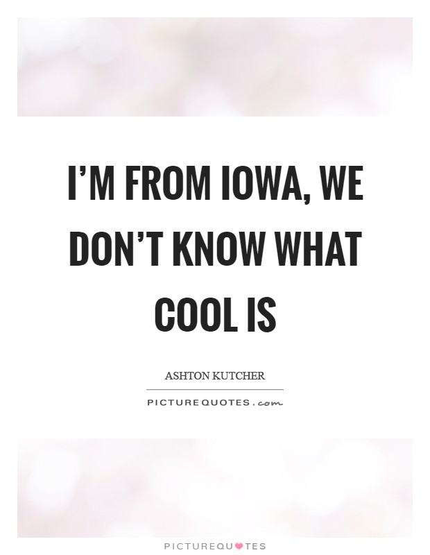 I'm from Iowa, we don't know what cool is Picture Quote #1