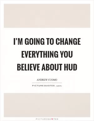 I’m going to change everything you believe about HUD Picture Quote #1