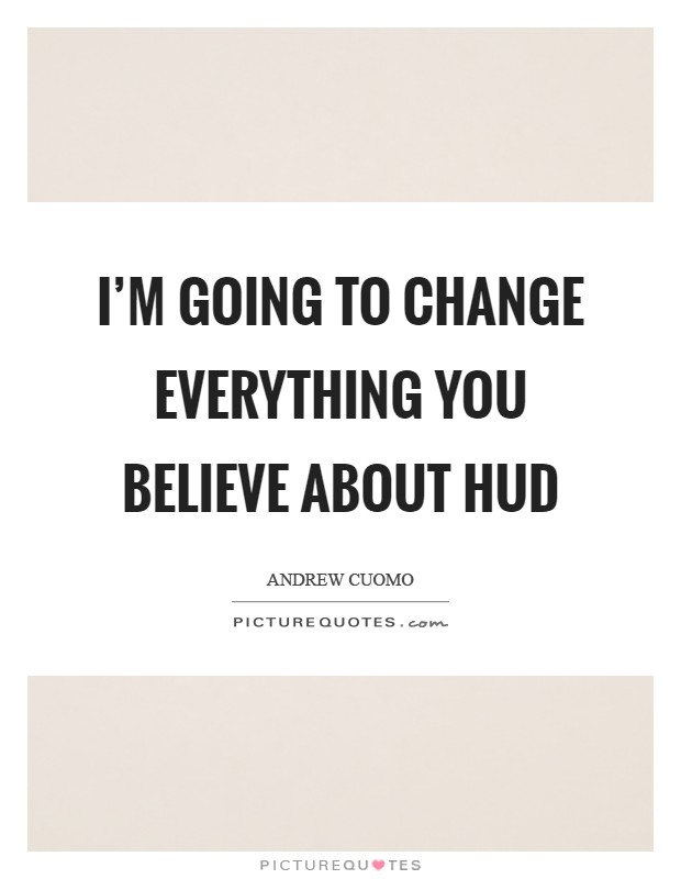 I'm going to change everything you believe about HUD Picture Quote #1