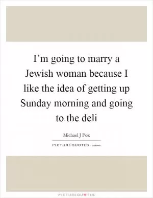 I’m going to marry a Jewish woman because I like the idea of getting up Sunday morning and going to the deli Picture Quote #1