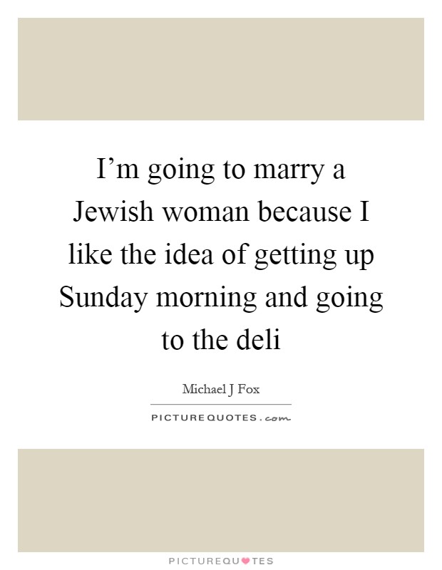 I'm going to marry a Jewish woman because I like the idea of getting up Sunday morning and going to the deli Picture Quote #1