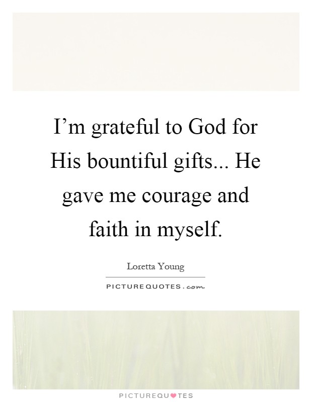 I'm grateful to God for His bountiful gifts... He gave me courage and faith in myself Picture Quote #1