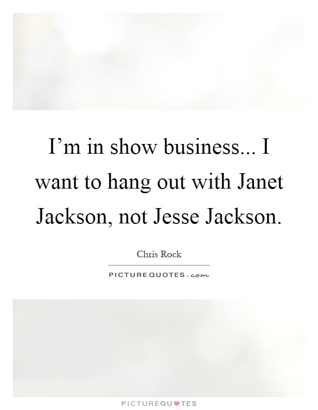 I'm in show business... I want to hang out with Janet Jackson, not Jesse Jackson Picture Quote #1