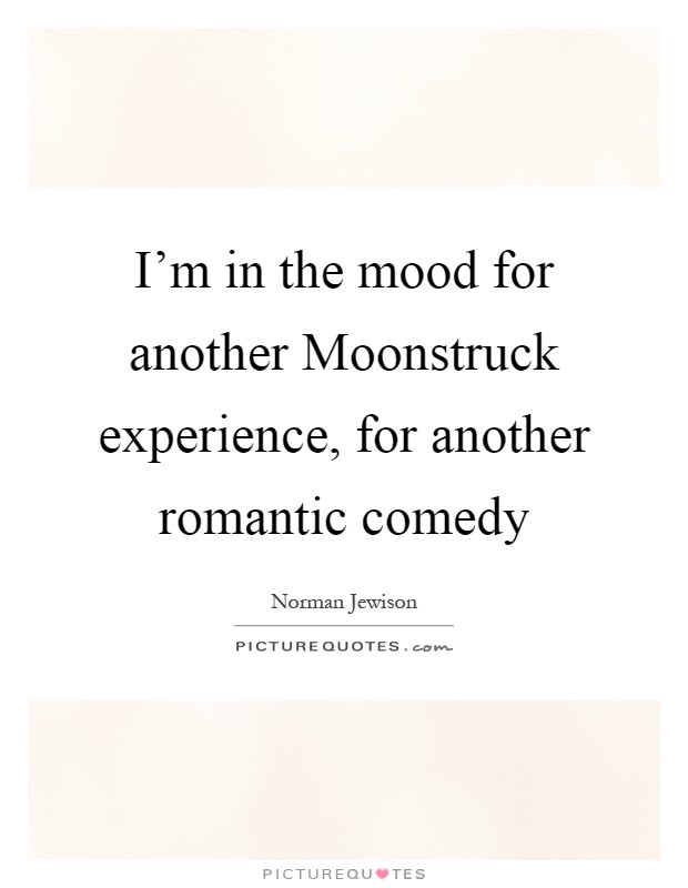 I'm in the mood for another Moonstruck experience, for another romantic comedy Picture Quote #1