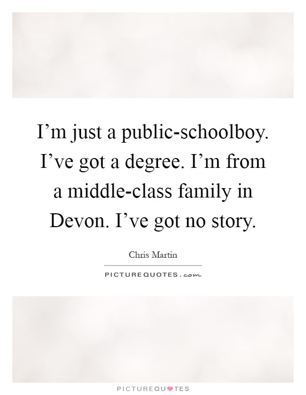 I'm just a public-schoolboy. I've got a degree. I'm from a middle-class family in Devon. I've got no story Picture Quote #1