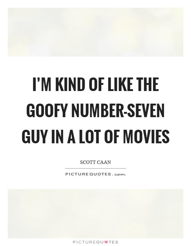 I'm kind of like the goofy number-seven guy in a lot of movies Picture Quote #1