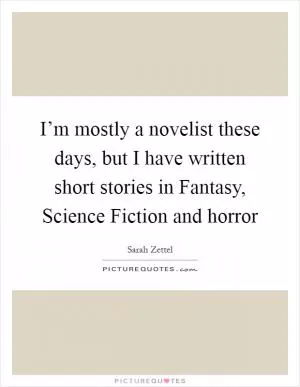 I’m mostly a novelist these days, but I have written short stories in Fantasy, Science Fiction and horror Picture Quote #1