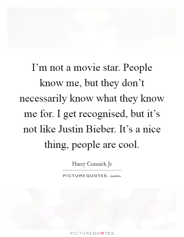 I'm not a movie star. People know me, but they don't necessarily know what they know me for. I get recognised, but it's not like Justin Bieber. It's a nice thing, people are cool Picture Quote #1