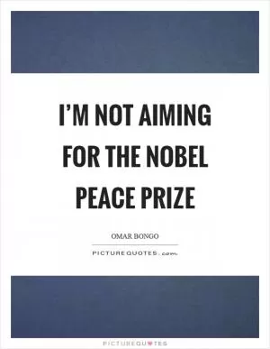 I’m not aiming for the Nobel Peace Prize Picture Quote #1