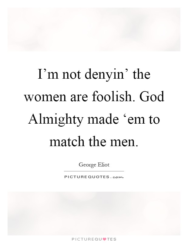 I'm not denyin' the women are foolish. God Almighty made ‘em to match the men Picture Quote #1